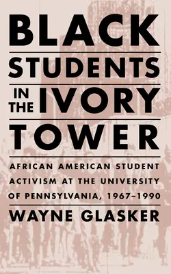 Čierni študenti vo veži zo slonoviny: Afroamerický študentský aktivizmus na Pensylvánskej univerzite, 1967-1990 - Black Students in the Ivory Tower: African American Student Activism at the University of Pennsylvania, 1967-1990