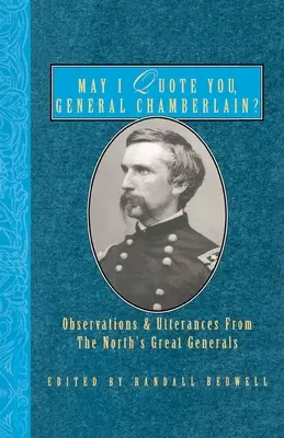 Môžem vás citovať, generál Chamberlain?: Môžem vám citovať Chamberlaina: Postrehy a výroky veľkých generálov Severu? - May I Quote You, General Chamberlain?: Observations & Utterances of the North's Great Generals
