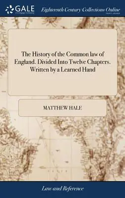 Dejiny anglického obyčajového práva. Rozdelené do dvanástich kapitol. Napísal Učená ruka - The History of the Common law of England. Divided Into Twelve Chapters. Written by a Learned Hand