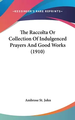 Raccolta alebo zbierka odpustkových modlitieb a dobrých skutkov (1910) - The Raccolta Or Collection Of Indulgenced Prayers And Good Works (1910)
