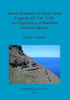 Sociálna dynamika v juhozápadnom Anglicku v rokoch 350 - 150 n. l: V tomto období sa nachádzala v strednej Európe: skúmanie identity orientovanej na prímorie - Social Dynamics in South-West England AD 350-1150: An Exploration of Maritime Oriented Identity