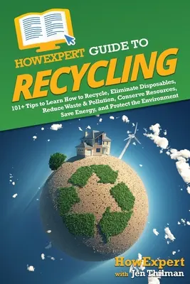 HowExpert Guide to Recycling: Ako recyklovať: 101+ tipov, ako sa naučiť recyklovať, eliminovať jednorazové predmety, znižovať odpad a znečistenie, šetriť zdroje, šetriť energiu, a - HowExpert Guide to Recycling: 101+ Tips to Learn How to Recycle, Eliminate Disposables, Reduce Waste & Pollution, Conserve Resources, Save Energy, a