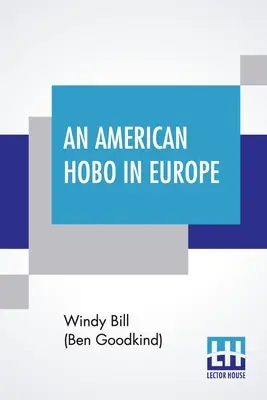 Americký tulák v Európe: (Bill (Ben Goodkind) Windy): Pravdivé rozprávanie o dobrodružstvách chudobného Američana doma a v starej krajine - An American Hobo In Europe: A True Narrative Of The Adventures Of A Poor American At Home And In The Old Country (Bill (Ben Goodkind) Windy)