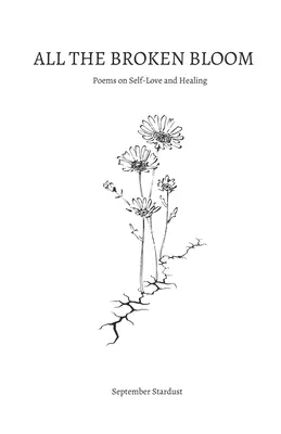 Všetky rozbité kvety: Básne o láske k sebe a uzdravení - All the Broken Bloom: Poems on Self-Love and Healing