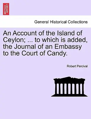 Účet ostrova Cejlón; ... ku ktorému je pridaný denník veľvyslanectva na dvore Candy. - An Account of the Island of Ceylon; ... to Which Is Added, the Journal of an Embassy to the Court of Candy.