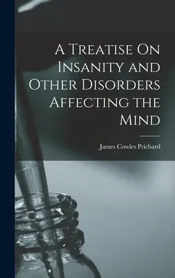 Pojednanie o šialenstve a iných poruchách ovplyvňujúcich myseľ - A Treatise On Insanity and Other Disorders Affecting the Mind