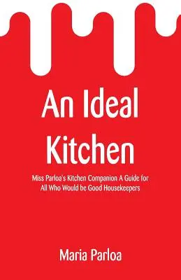 Ideálna kuchyňa: Príručka pre všetkých, ktorí chcú byť dobrými hospodármi: Kuchynský spoločník slečny Parloaovej - An Ideal Kitchen: Miss Parloa's Kitchen Companion A Guide for All Who Would be Good Housekeepers