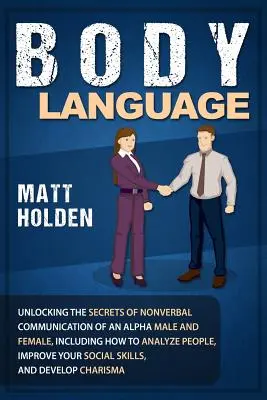 Reč tela: Odhaľovanie tajomstiev neverbálnej komunikácie alfa samcov a samíc, vrátane toho, ako analyzovať ľudí, zlepšiť - Body Language: Unlocking the Secrets of Nonverbal Communication of an Alpha Male and Female, Including How to Analyze People, Improve