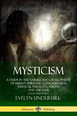 Mystika: (12. vyd.): Štúdia o povahe a vývoji ľudského duchovného vedomia, mystická teológia, vízie a duša, - Mysticism: A Study in the Nature and Development of Human Spiritual Consciousness, Mystical Theology, Visions and the Soul (12th,