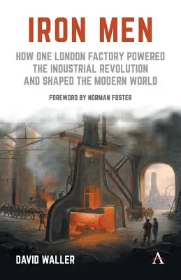 Železní muži: Ako jedna londýnska továreň poháňala priemyselnú revolúciu a formovala moderný svet - Iron Men: How One London Factory Powered the Industrial Revolution and Shaped the Modern World