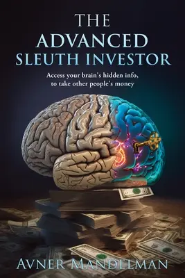 Pokročilý investor Sleuth: Prístup k skrytým informáciám vášho mozgu, aby ste mohli brať peniaze iných ľudí - The Advanced Sleuth Investor: Access your brain's hidden info, to take other people's money