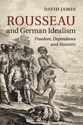 Rousseau a nemecký idealizmus: Rousseau: sloboda, závislosť a nevyhnutnosť - Rousseau and German Idealism: Freedom, Dependence and Necessity