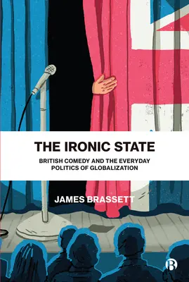 Ironický štát: Britská komédia a každodenná politika globalizácie - The Ironic State: British Comedy and the Everyday Politics of Globalization