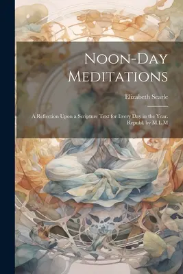 Poludňajšie meditácie: Rozjímanie nad textom Svätého písma na každý deň v roku. Republ. podľa M.L.M - Noon-Day Meditations: A Reflection Upon a Scripture Text for Every Day in the Year. Republ. by M.L.M