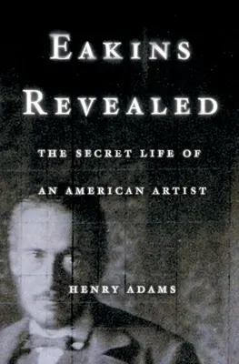 Eakins Revealed: Tajný život amerického umelca - Eakins Revealed: The Secret Life of an American Artist