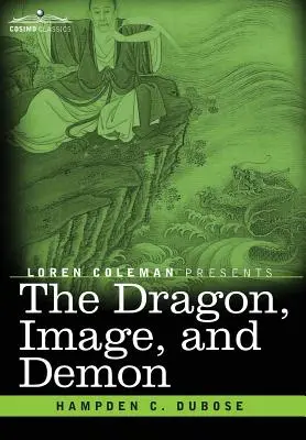 Drak, obraz a démon: Tri náboženstvá Číny: Konfucianizmus, budhizmus a taoizmus - opis mytológie, modlárstva a de - The Dragon, Image, and Demon: The Three Religions of China: Confucianism, Buddhism, and Taoism--Giving an Account of the Mythology, Idolatry, and De