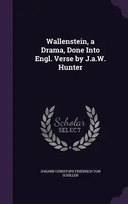 Wallenstein, a Drama, Done into Engl. Verse by J.a.W. Hunter - Wallenstein, a Drama, Done Into Engl. Verse by J.a.W. Hunter