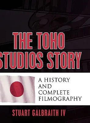 Príbeh štúdia Toho: História a kompletná filmografia - The Toho Studios Story: A History and Complete Filmography