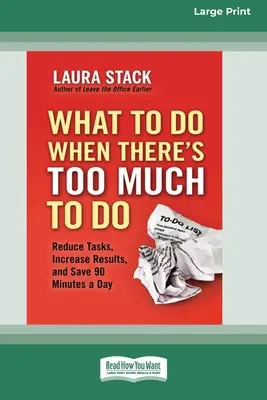 Čo robiť, keď je toho veľa: Znížte počet úloh, zvýšte výsledky a ušetrite 90 minút denne [16 Pt Large Print Edition] - What To Do When There's Too Much To Do: Reduce Tasks, Increase Results, and Save 90 a Minutes Day [16 Pt Large Print Edition]
