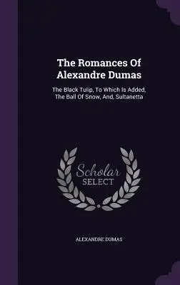 Romány Alexandra Dumasa: Čierny tulipán, ku ktorému je pridaná Snehová guľa a Sultanetta - The Romances Of Alexandre Dumas: The Black Tulip, To Which Is Added, The Ball Of Snow, And, Sultanetta