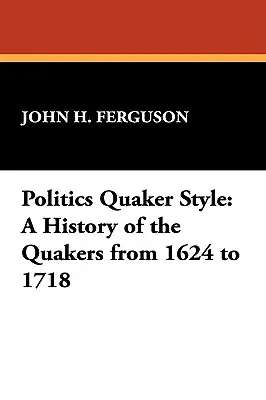 Politika v kvakerskom štýle: Dejiny kvakerov od roku 1624 do roku 1718 - Politics Quaker Style: A History of the Quakers from 1624 to 1718