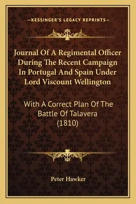 Denník dôstojníka pluku počas nedávnej kampane v Portugalsku a Španielsku pod vedením lorda vikomta Wellingtona: So správnym plánom bitky o - Journal Of A Regimental Officer During The Recent Campaign In Portugal And Spain Under Lord Viscount Wellington: With A Correct Plan Of The Battle Of
