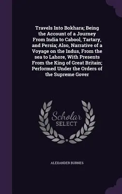 Cesty do Bokhary; opis cesty z Indie do Kaboly, Tartárie a Perzie; tiež rozprávanie o plavbe po rieke Indus, od mora - Travels Into Bokhara; Being the Account of a Journey From India to Cabool, Tartary, and Persia; Also, Narrative of a Voyage on the Indus, From the sea