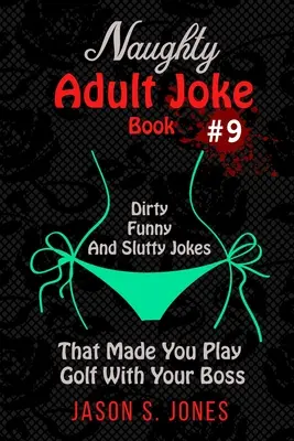 Kniha nemravných vtipov pre dospelých č. 9: Sprosté, vtipné a oplzlé vtipy, kvôli ktorým ste hrali golf so šéfom - Naughty Adult Joke Book #9: Dirty, Funny And Slutty Jokes That Made You Play Golf With Your Boss