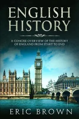 Anglické dejiny: Stručný prehľad dejín Anglicka od začiatku do konca - English History: A Concise Overview of the History of England from Start to End
