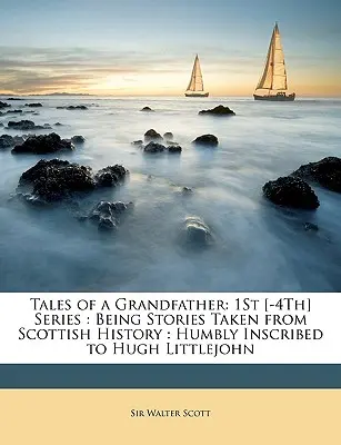 Príbehy starého otca: [-4.] séria: Príbehy zo škótskej histórie: Hughovi Littlejohnovi pokorne pripísané - Tales of a Grandfather: 1St [-4Th] Series: Being Stories Taken from Scottish History: Humbly Inscribed to Hugh Littlejohn