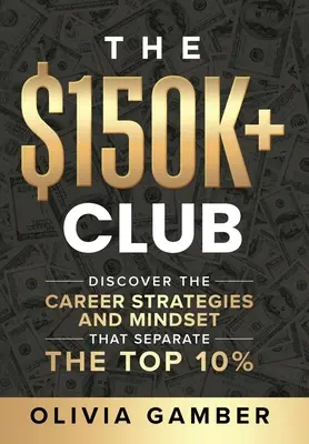 Klub nad 150 tisíc dolárov: Kariérne stratégie a spôsob myslenia, ktoré delia 10 % najlepších - The $150k+ Club: Discover the Career Strategies and Mindset that Separate the Top 10%