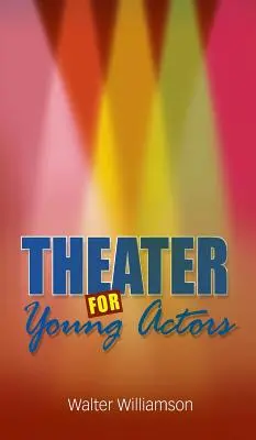Divadlo pre mladých hercov: Vydanie príručky pre tínedžerov - Theater for Young Actors: The Definitive Teen Guide