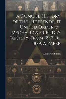 Stručné dejiny Nezávislého zjednoteného rádu mechanickej priateľskej spoločnosti od roku 1847 do roku 1879, dokument - A Concise History of the Independent United Order of Mechanics Friendly Society, From 1847 to 1879, a Paper