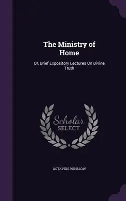 Služba domova: Krátke výkladové prednášky o Božej pravde - The Ministry of Home: Or, Brief Expository Lectures On Divine Truth