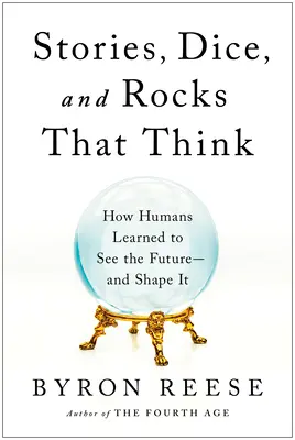 Príbehy, kocky a kamene, ktoré myslia: Ako sa ľudia naučili vidieť budúcnosť - a formovať ju - Stories, Dice, and Rocks That Think: How Humans Learned to See the Future--And Shape It