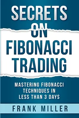 Tajomstvá obchodovania podľa Fibonacciho: Vyznanie: Ovládnutie Fibonacciho techník za menej ako 3 dni - Secrets on Fibonacci Trading: Mastering Fibonacci Techniques In Less Than 3 Days