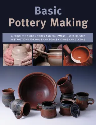Základy výroby keramiky: Základná keramická tvorba: Kompletný sprievodca Základná keramická tvorba: Základná keramická tvorba - Basic Pottery Making: A Complete Guide
