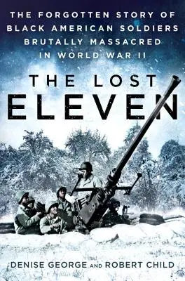 Stratená jedenástka: Zabudnutý príbeh černošských amerických vojakov brutálne zmasakrovaných počas druhej svetovej vojny - The Lost Eleven: The Forgotten Story of Black American Soldiers Brutally Massacred in World War II
