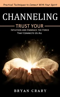 Channeling: (Dôverujte svojej intuícii a prijmite silu, ktorá nás všetkých spája) - Channeling: Practical Techniques to Connect With Your Spirit (Trust Your Intuition and Embrace the Force That Connects Us All)