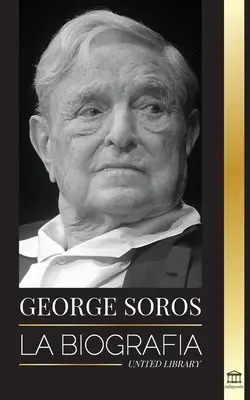 George Soros: Životopis kontroverzného muža; krach finančných trhov, myšlienky otvorenej spoločnosti a jeho - George Soros: La biografa de un hombre controvertido; el colapso de los mercados financieros, las ideas de la sociedad abierta y su