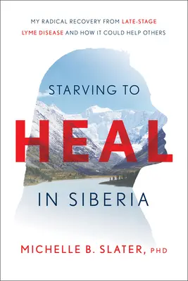 Hladovanie za účelom uzdravenia na Sibíri: Moje radikálne zotavenie z boreliózy v neskorom štádiu a ako by mohlo pomôcť iným - Starving to Heal in Siberia: My Radical Recovery from Late-Stage Lyme Disease and How It Could Help Others