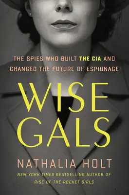 Múdre dievčatá: Špiónky, ktoré vybudovali CIA a zmenili budúcnosť špionáže - Wise Gals: The Spies Who Built the CIA and Changed the Future of Espionage