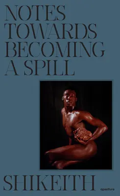 Shikeith: Poznámky k tomu, ako sa stať roztopašným - Shikeith: Notes Towards Becoming a Spill