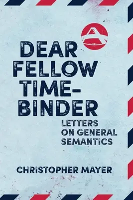 Drahý kolega, ktorý viaže čas: Listy o všeobecnej sémantike - Dear Fellow Time-Binder: Letters on General Semantics