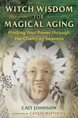 Čarodejnícka múdrosť pre magické starnutie: Nájdi svoju silu v meniacich sa ročných obdobiach - Witch Wisdom for Magical Aging: Finding Your Power Through the Changing Seasons
