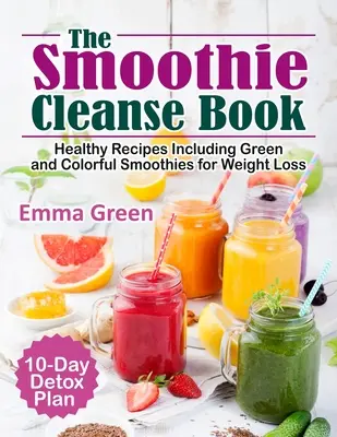 The Smoothie Cleanse Book: Zdravé recepty vrátane zelených a farebných smoothies na chudnutie + 10-dňový detoxikačný plán - The Smoothie Cleanse Book: Healthy Recipes Including Green and Colorful Smoothies for Weight Loss +10 Day Detox Plan