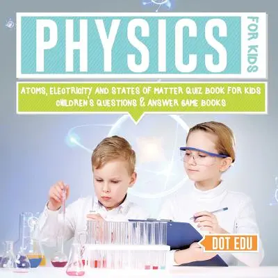 Fyzika pre deti Atómy, elektrina a stavy hmoty Kvízová kniha pre deti Detské knihy s otázkami a odpoveďami - Physics for Kids Atoms, Electricity and States of Matter Quiz Book for Kids Children's Questions & Answer Game Books