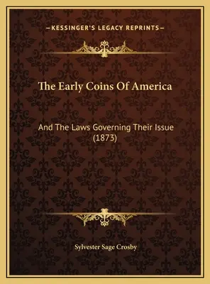 Rané mince Ameriky: (1873) - The Early Coins Of America: And The Laws Governing Their Issue (1873)