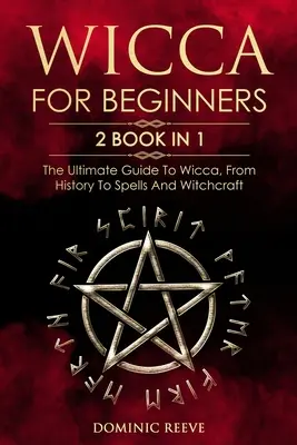 Wicca pre začiatočníkov: 2 knihy v 1 - Konečný sprievodca Wiccou, od histórie po kúzla a čarodejníctvo - Wicca For Beginners: 2 book in 1 - The Ultimate Guide To Wicca, From History To Spells And Witchcraft