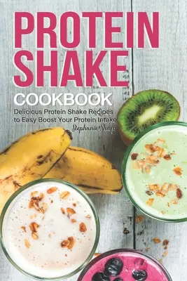 Kuchárska kniha proteínových kokteilov: Chutné recepty na proteínové koktaily, ktoré vám pomôžu ľahko zvýšiť príjem bielkovín - Protein Shake Cookbook: Delicious Protein Shake Recipes to Easy Boost Your Protein Intake